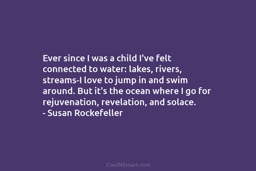 Ever since I was a child I’ve felt connected to water: lakes, rivers, streams-I love...