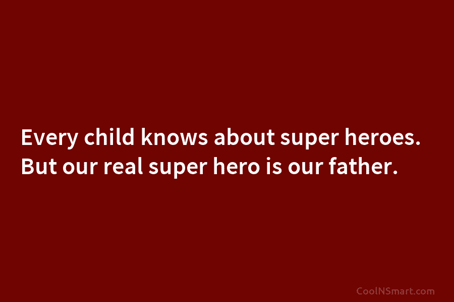 Every child knows about super heroes. But our real super hero is our father.