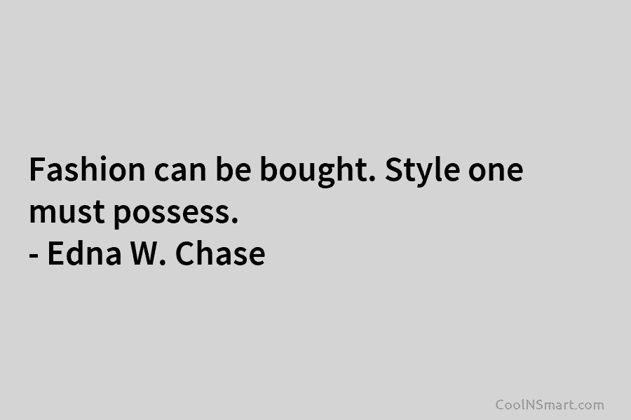 Fashion can be bought. Style one must possess. – Edna W. Chase