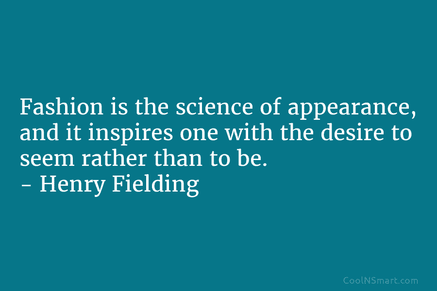 Fashion is the science of appearance, and it inspires one with the desire to seem rather than to be. –...