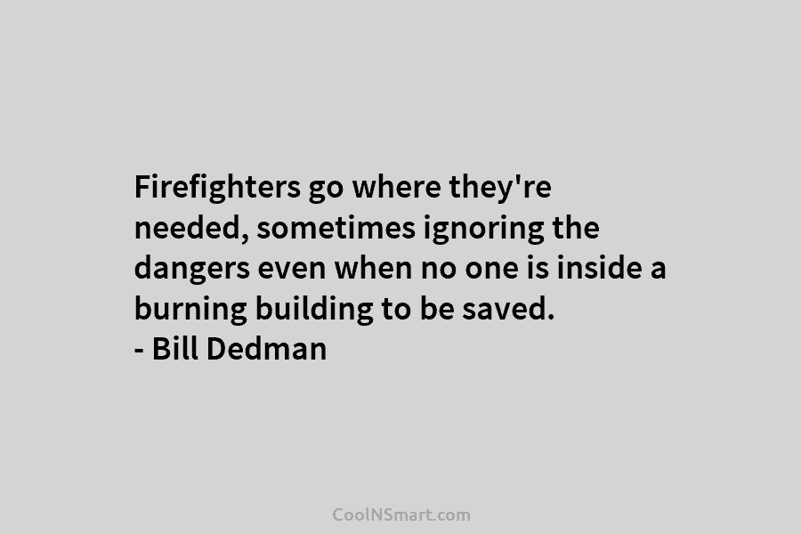 Firefighters go where they’re needed, sometimes ignoring the dangers even when no one is inside a burning building to be...