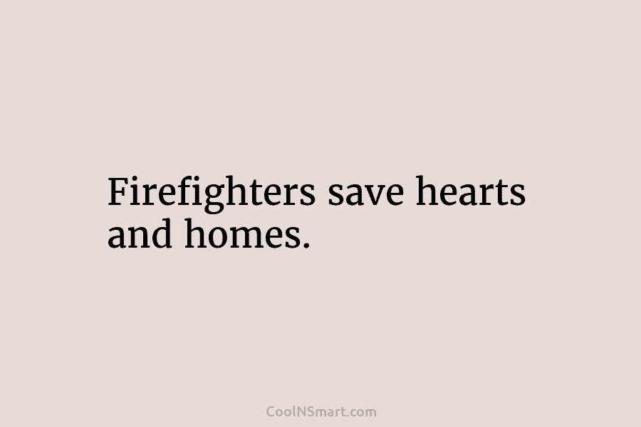 Firefighters save hearts and homes.