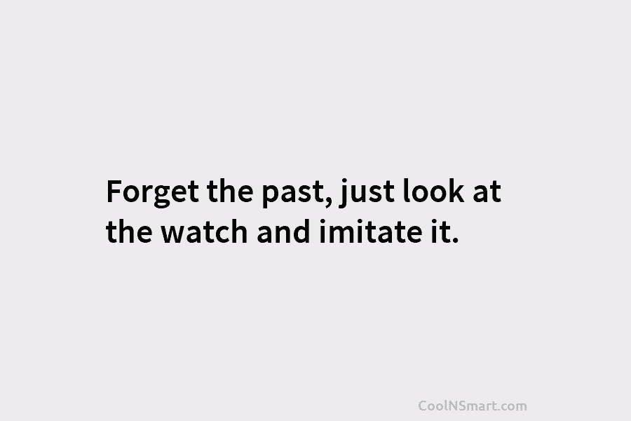 Forget the past, just look at the watch and imitate it.
