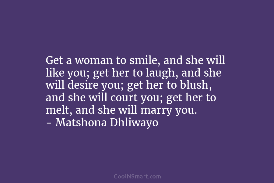 Get a woman to smile, and she will like you; get her to laugh, and she will desire you; get...