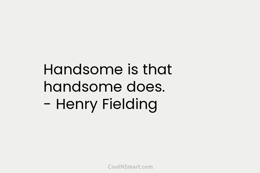 Handsome is that handsome does. – Henry Fielding