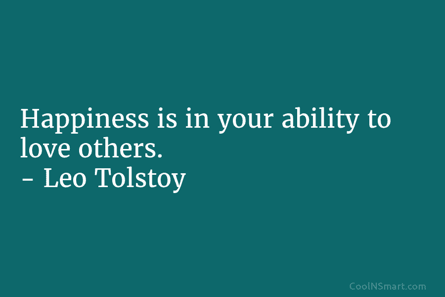 Happiness is in your ability to love others. – Leo Tolstoy