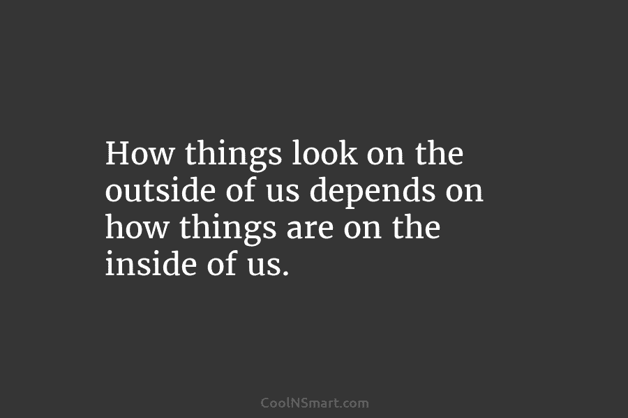 How things look on the outside of us depends on how things are on the...