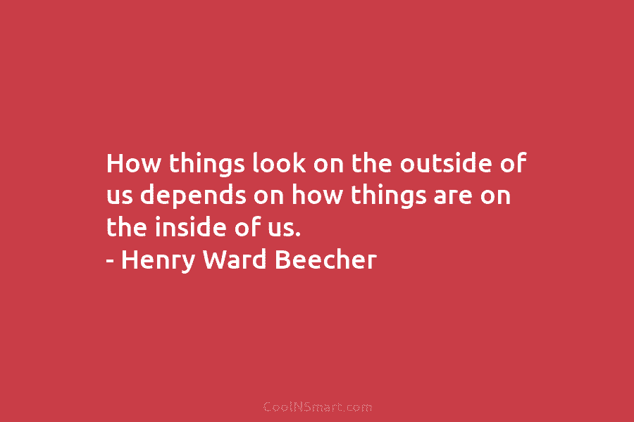 How things look on the outside of us depends on how things are on the inside of us. – Henry...