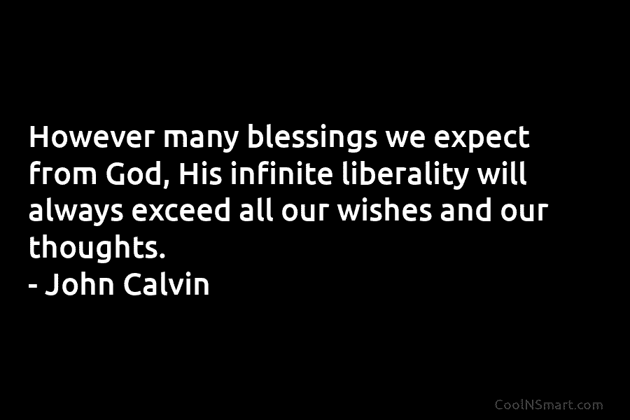 However many blessings we expect from God, His infinite liberality will always exceed all our wishes and our thoughts. –...