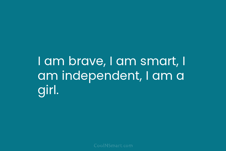 I am brave, I am smart, I am independent, I am a girl.