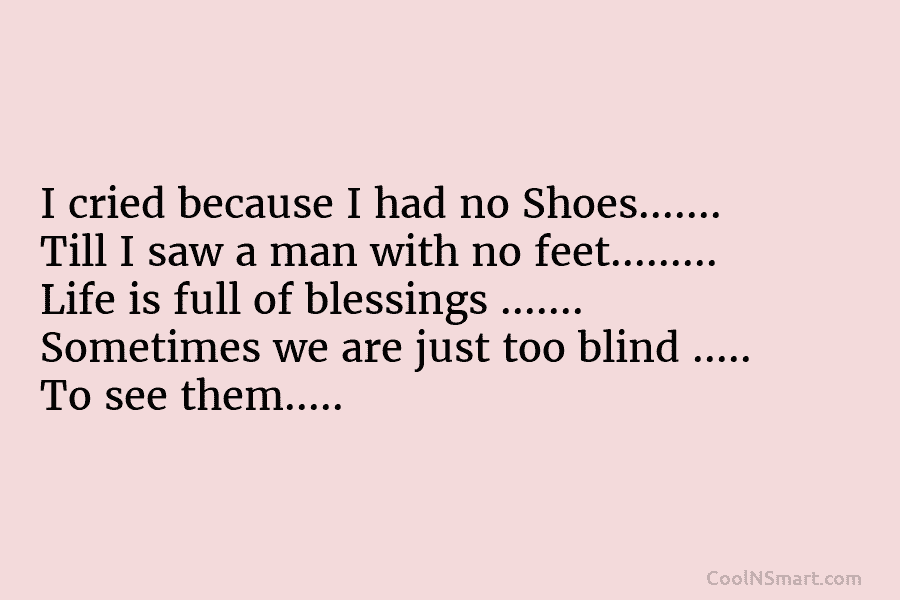 I cried because I had no Shoes……. Till I saw a man with no feet……… Life is full of blessings...