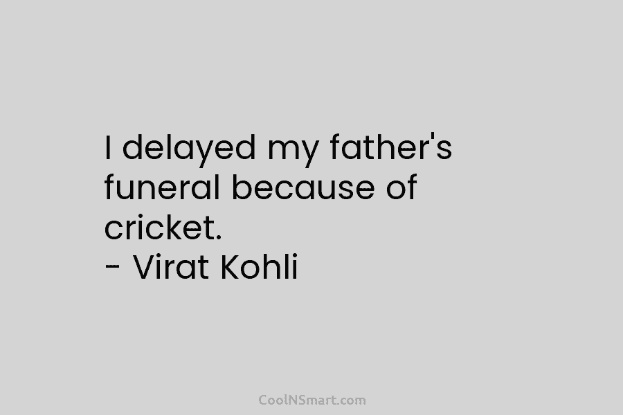 I delayed my father’s funeral because of cricket. – Virat Kohli
