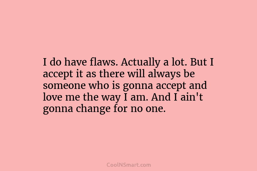 I do have flaws. Actually a lot. But I accept it as there will always...