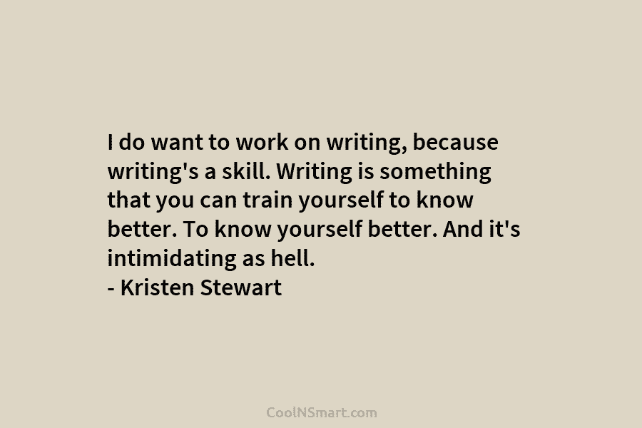 I do want to work on writing, because writing’s a skill. Writing is something that...