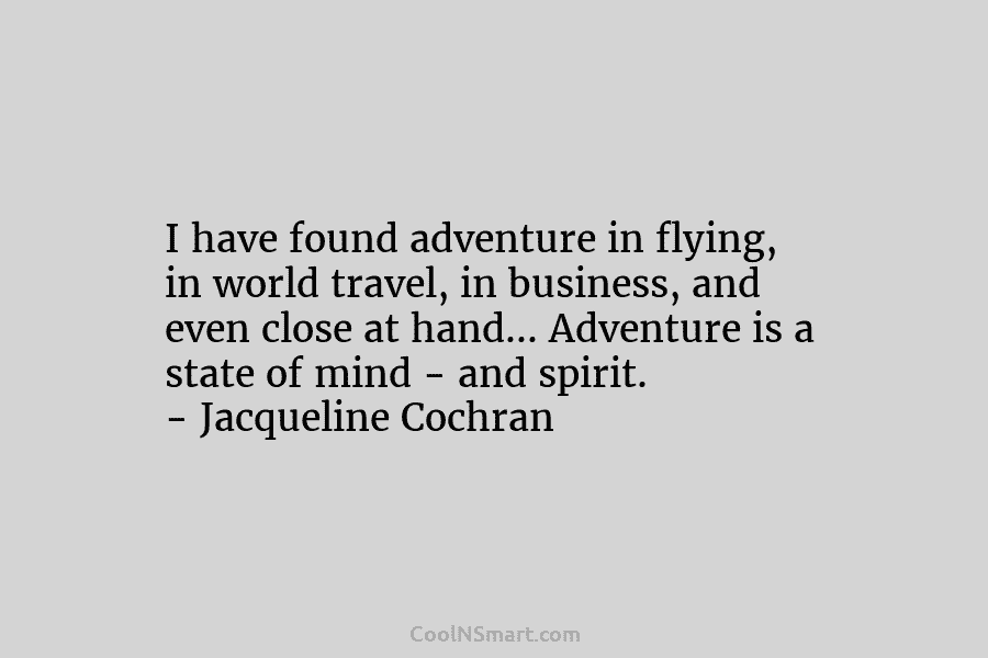 I have found adventure in flying, in world travel, in business, and even close at...