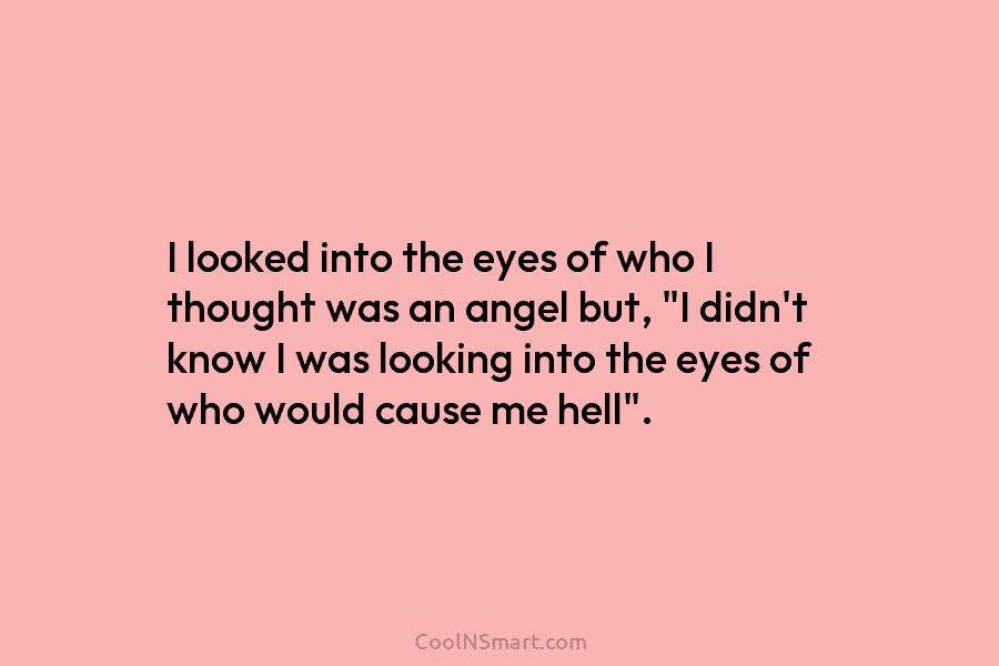 I looked into the eyes of who I thought was an angel but, “I didn’t know I was looking into...