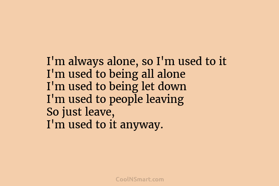 I’m always alone, so I’m used to it I’m used to being all alone I’m used to being let down...
