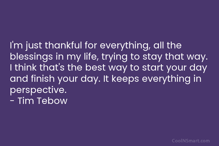 I’m just thankful for everything, all the blessings in my life, trying to stay that way. I think that’s the...