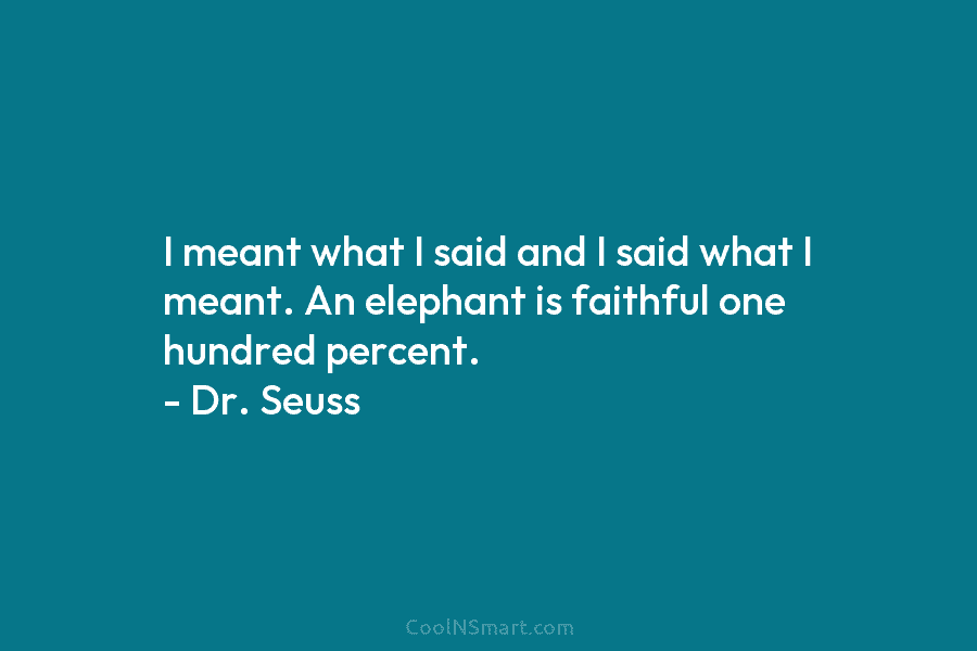I meant what I said and I said what I meant. An elephant is faithful...