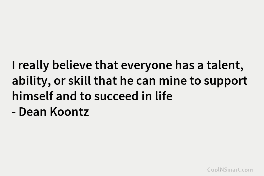 I really believe that everyone has a talent, ability, or skill that he can mine to support himself and to...