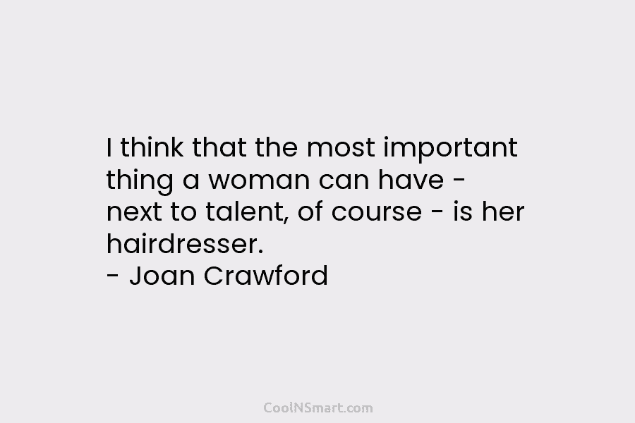 I think that the most important thing a woman can have – next to talent,...
