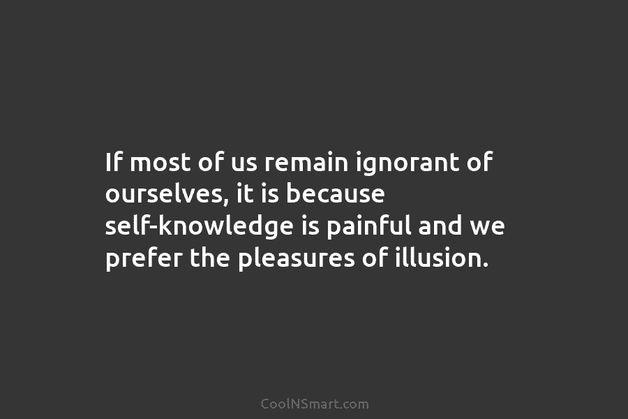 If most of us remain ignorant of ourselves, it is because self-knowledge is painful and we prefer the pleasures of...