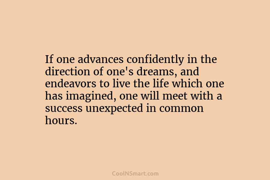 If one advances confidently in the direction of one’s dreams, and endeavors to live the life which one has imagined,...