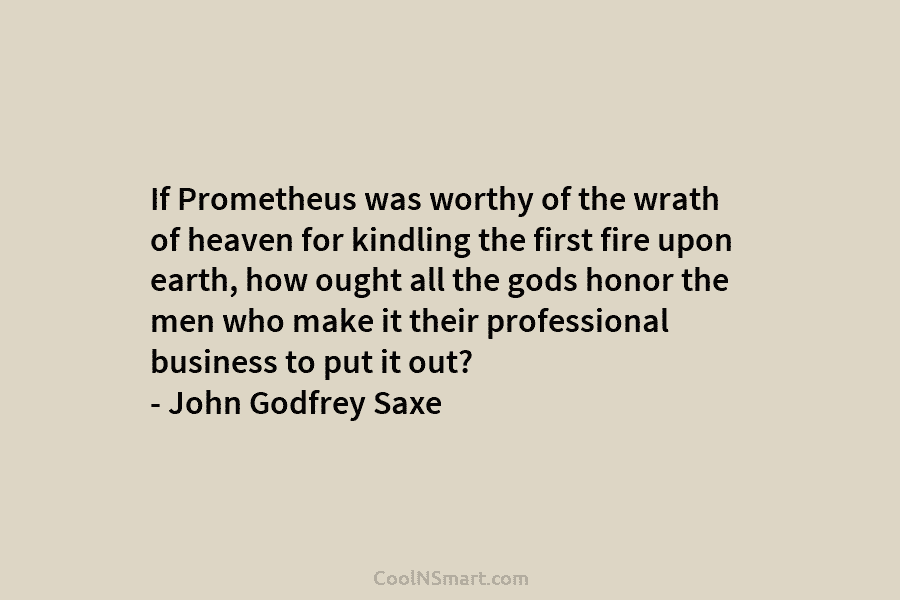 If Prometheus was worthy of the wrath of heaven for kindling the first fire upon...
