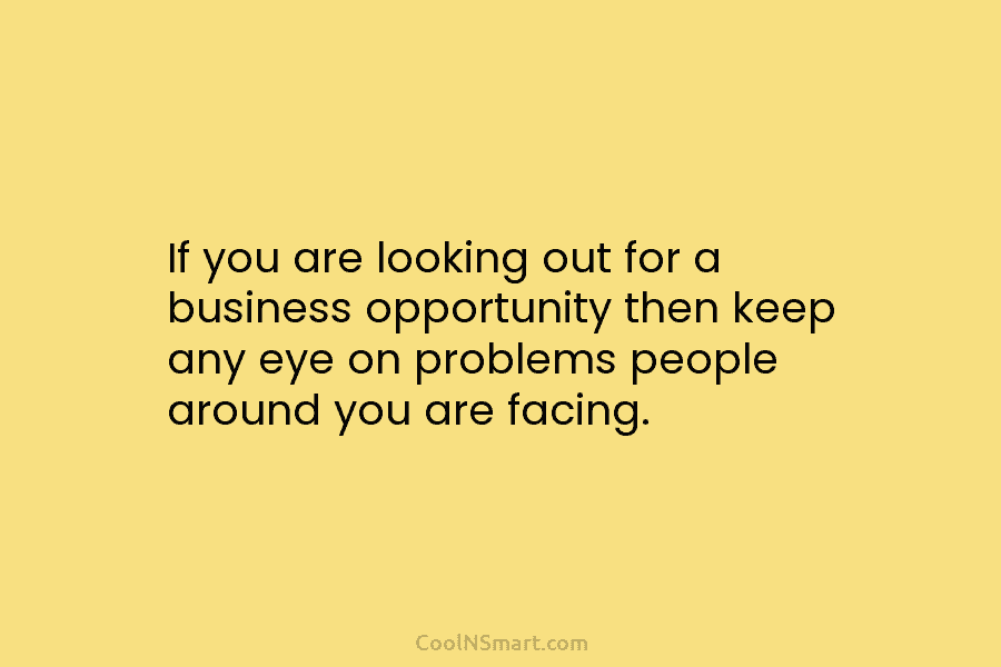 If you are looking out for a business opportunity then keep any eye on problems...