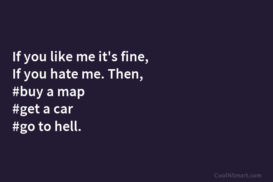If you like me it’s fine, If you hate me. Then, #buy a map #get...