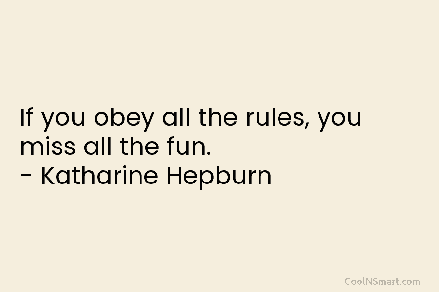 If you obey all the rules, you miss all the fun. – Katharine Hepburn
