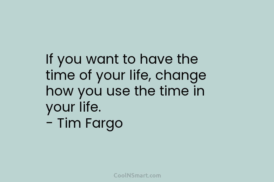 If you want to have the time of your life, change how you use the...