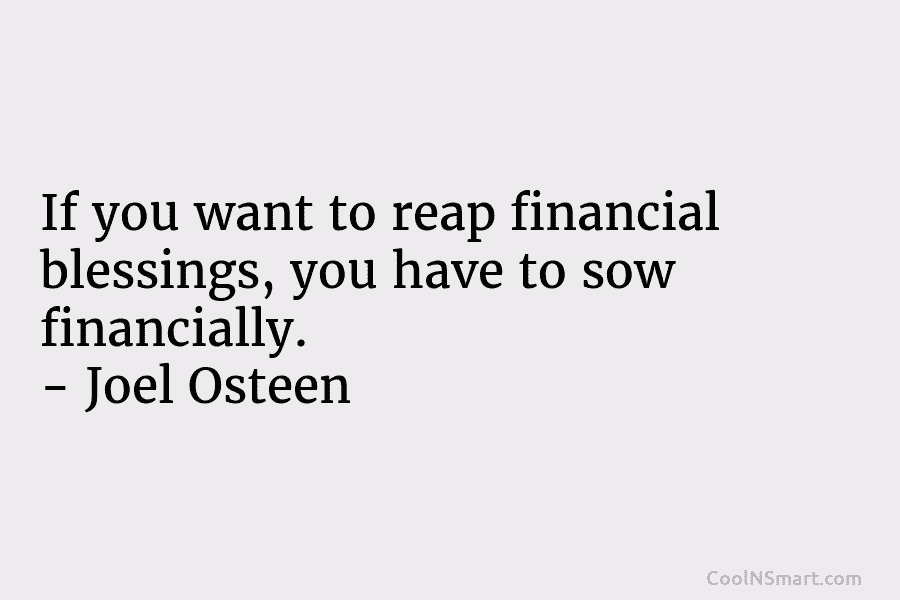 If you want to reap financial blessings, you have to sow financially. – Joel Osteen