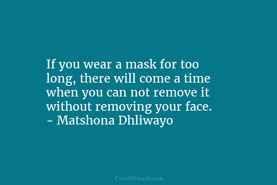 If you wear a mask for too long, there will come a time when you...