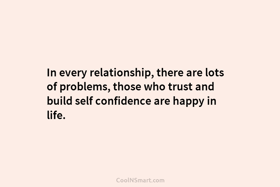 In every relationship, there are lots of problems, those who trust and build self confidence...