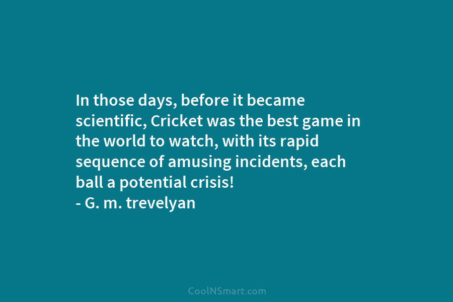 In those days, before it became scientific, Cricket was the best game in the world to watch, with its rapid...