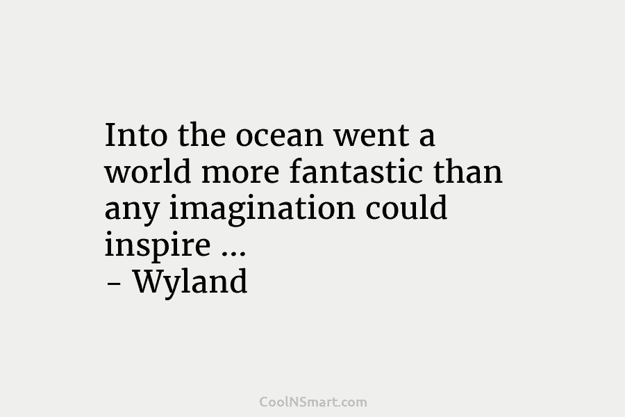 Into the ocean went a world more fantastic than any imagination could inspire … – Wyland