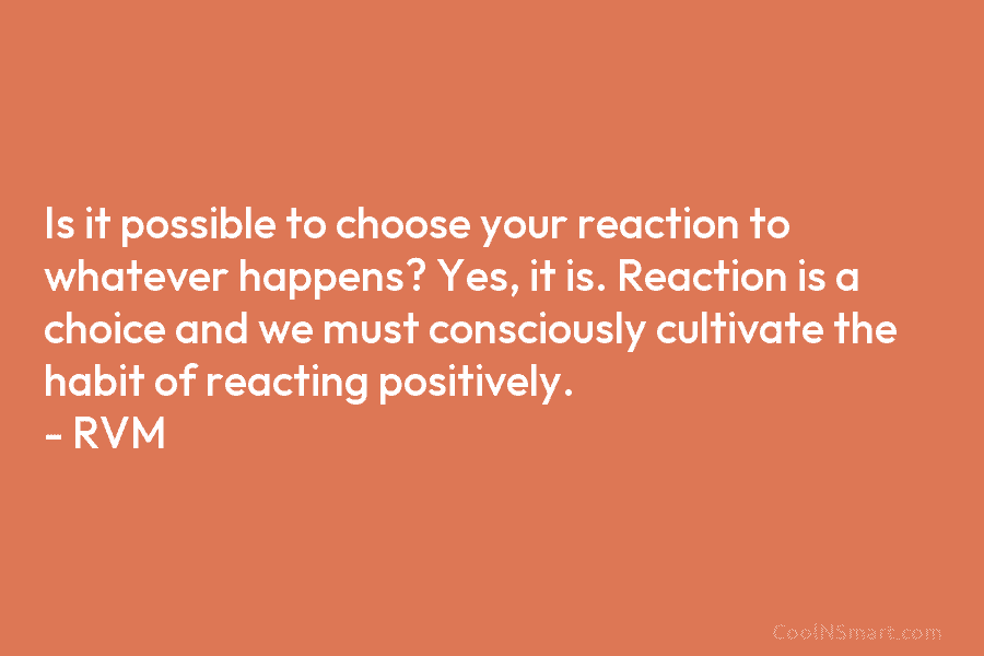 Is it possible to choose your reaction to whatever happens? Yes, it is. Reaction is a choice and we must...