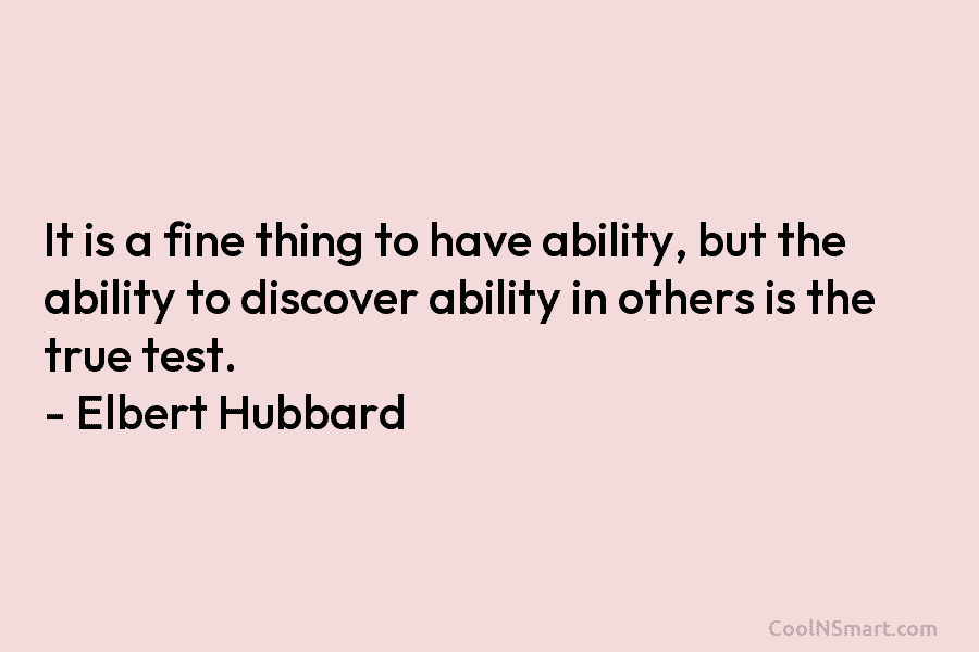 It is a fine thing to have ability, but the ability to discover ability in...