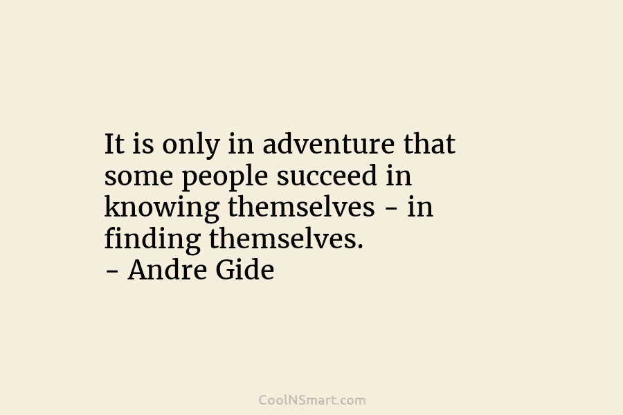 It is only in adventure that some people succeed in knowing themselves – in finding themselves. – Andre Gide