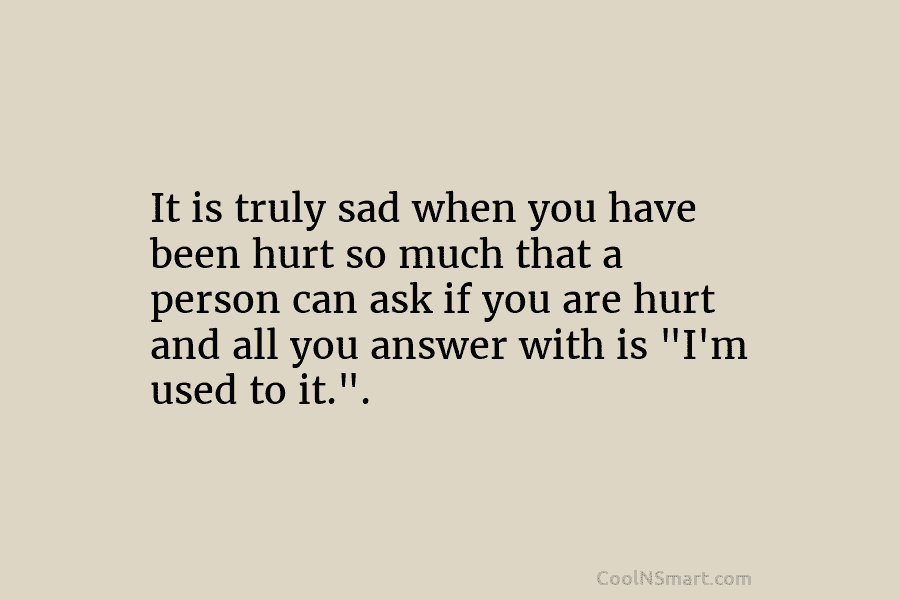 It is truly sad when you have been hurt so much that a person can...