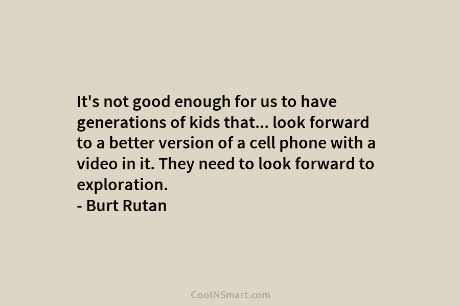 It’s not good enough for us to have generations of kids that… look forward to a better version of a...