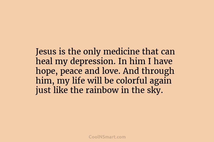 Jesus is the only medicine that can heal my depression. In him I have hope,...
