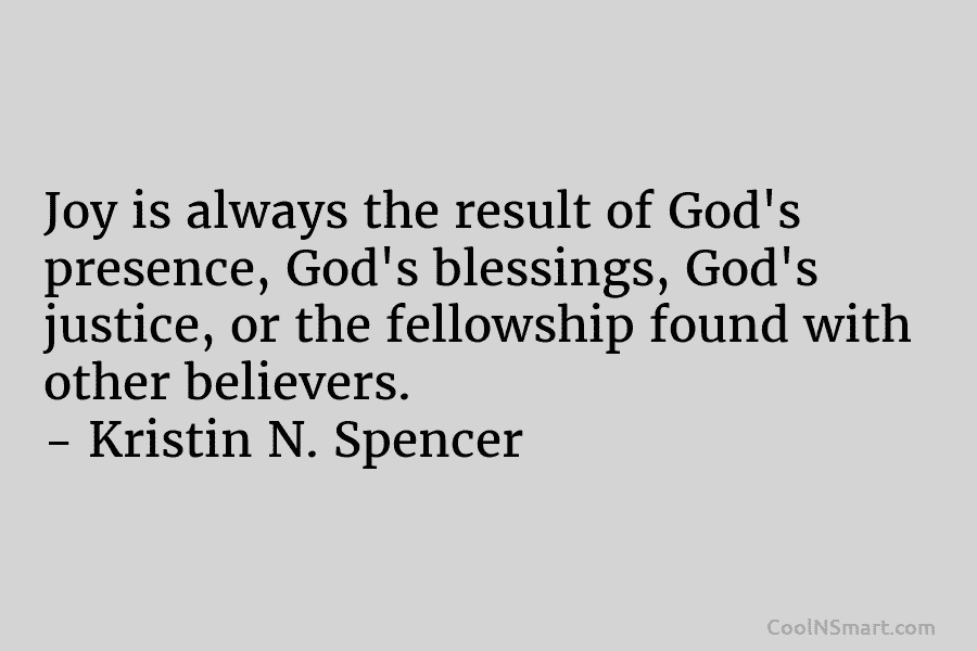 Joy is always the result of God’s presence, God’s blessings, God’s justice, or the fellowship found with other believers. –...
