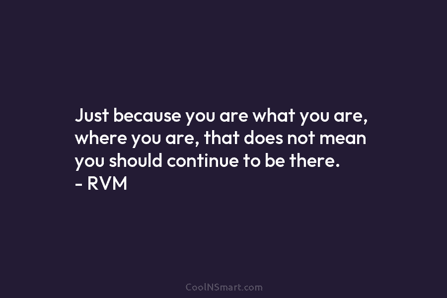 Just because you are what you are, where you are, that does not mean you...