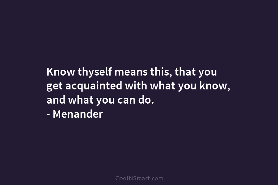 Know thyself means this, that you get acquainted with what you know, and what you...