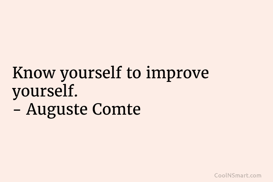 Know yourself to improve yourself. – Auguste Comte