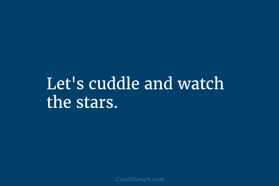 Let’s cuddle and watch the stars.