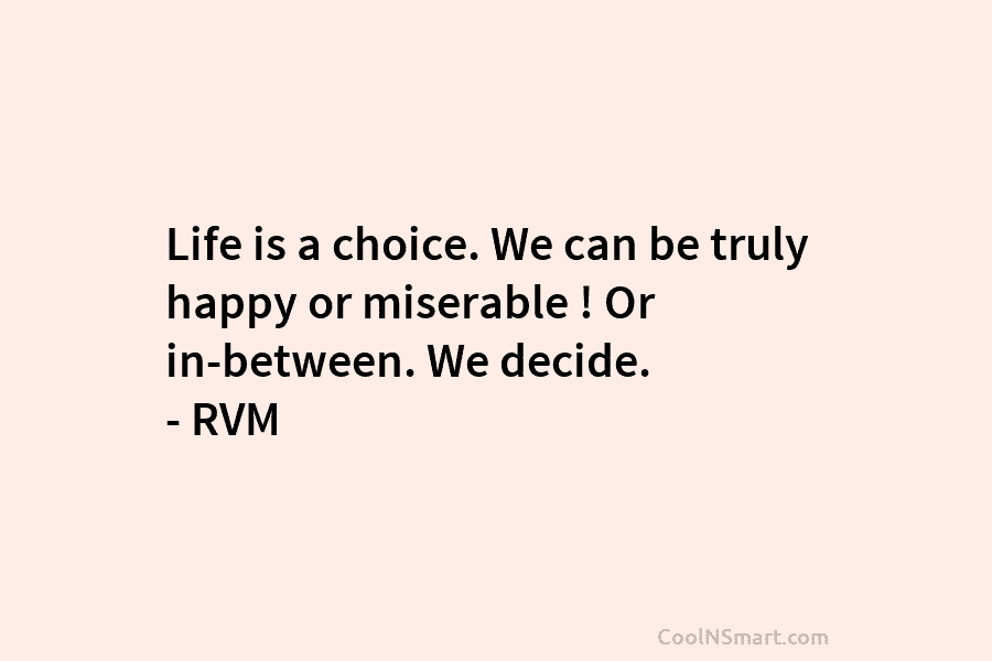 Life is a choice. We can be truly happy or miserable ! Or in-between. We...