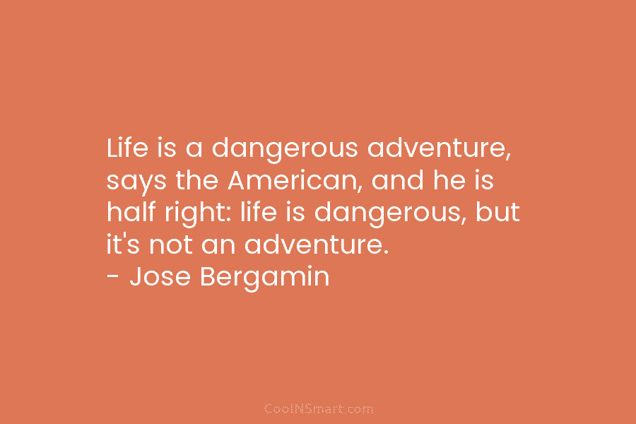 Life is a dangerous adventure, says the American, and he is half right: life is...